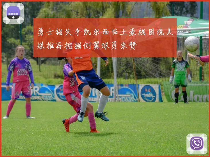 勇士错失李凯尔面临土豪线困境美媒推荐挖掘侧翼球员朱赞