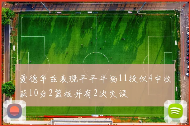 爱德华兹表现平平半场11投仅4中收获10分2篮板并有2次失误