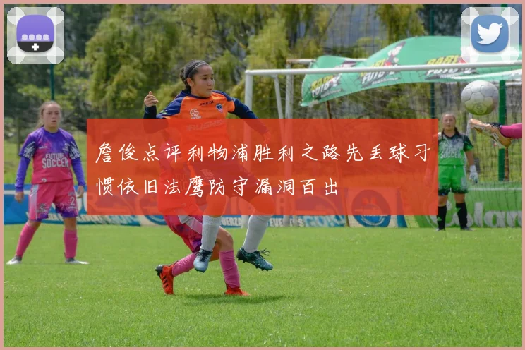 詹俊点评利物浦胜利之路先丢球习惯依旧法鹰防守漏洞百出