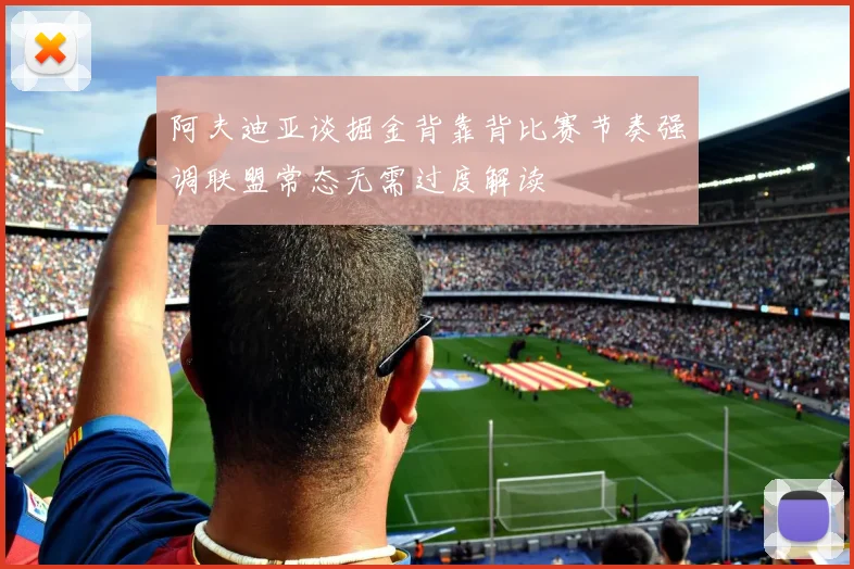 阿夫迪亚谈掘金背靠背比赛节奏强调联盟常态无需过度解读