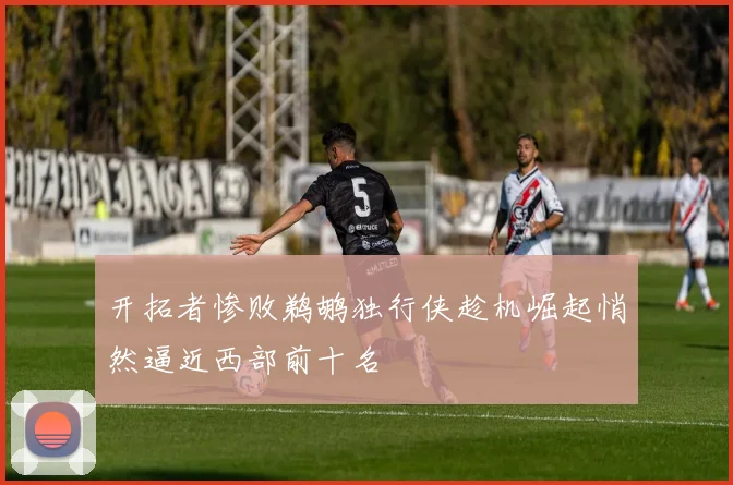 开拓者惨败鹈鹕独行侠趁机崛起悄然逼近西部前十名