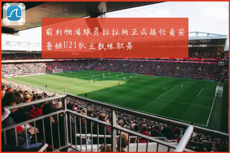 前利物浦球员拉拉纳正式接任南安普顿U21队主教练职务