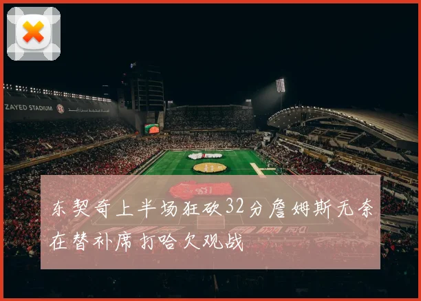 东契奇上半场狂砍32分詹姆斯无奈在替补席打哈欠观战