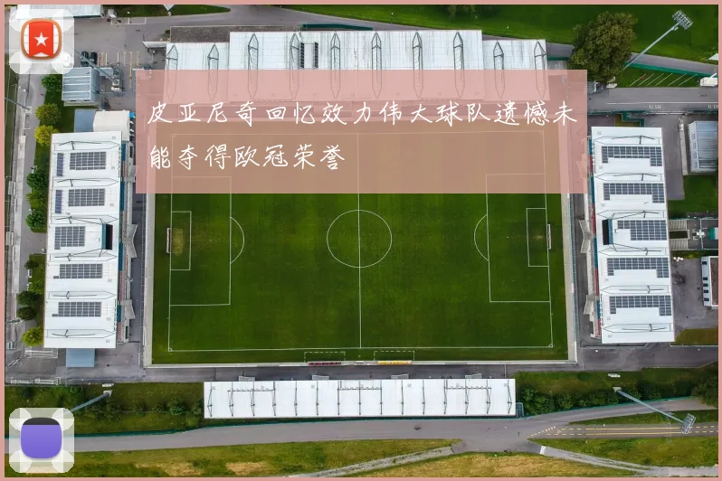 皮亚尼奇回忆效力伟大球队遗憾未能夺得欧冠荣誉