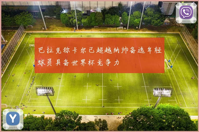 巴拉克称卡尔已超越纳帅备选年轻球员具备世界杯竞争力