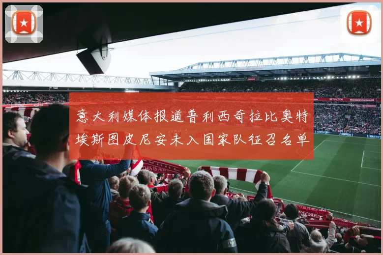 意大利媒体报道普利西奇拉比奥特埃斯图皮尼安未入国家队征召名单