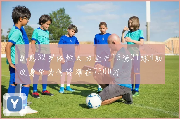 凯恩32岁依然火力全开15场21球4助攻身价为何停滞在7500万