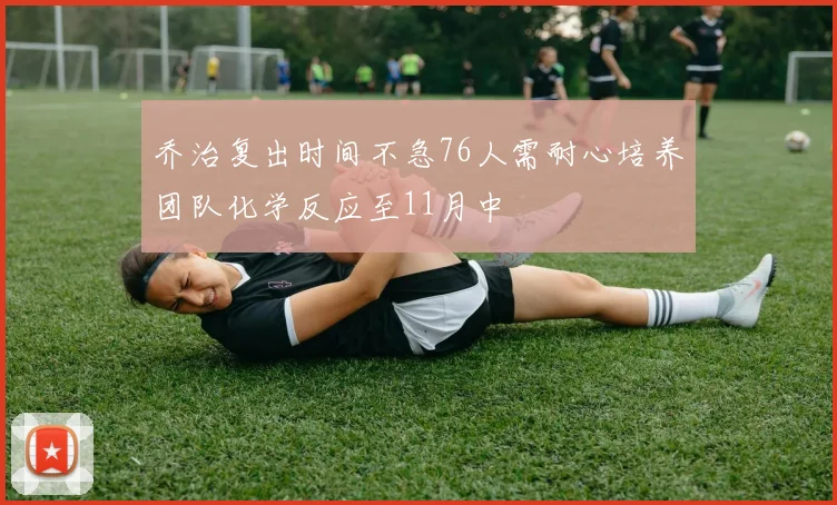 乔治复出时间不急76人需耐心培养团队化学反应至11月中