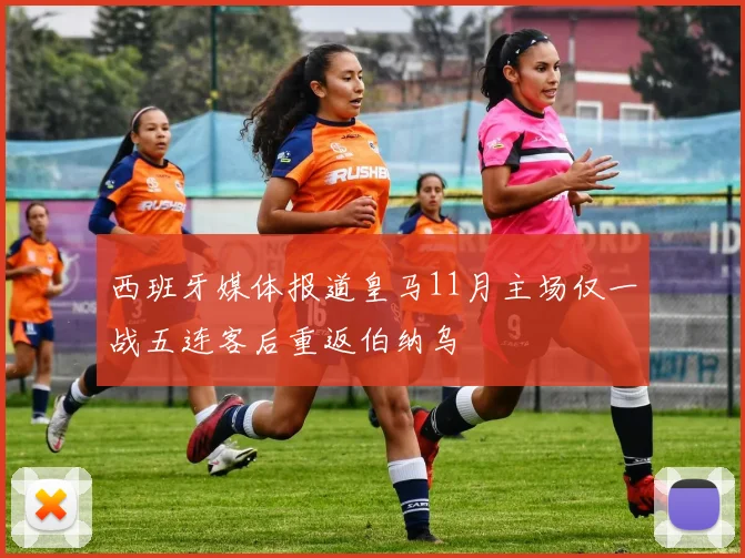 西班牙媒体报道皇马11月主场仅一战五连客后重返伯纳乌