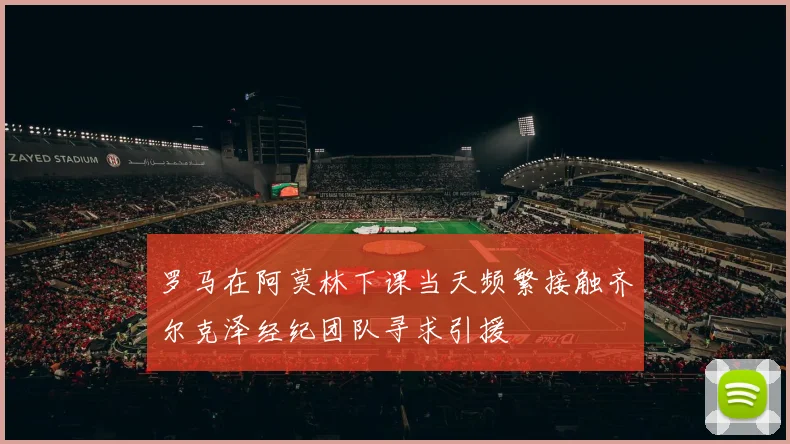 罗马在阿莫林下课当天频繁接触齐尔克泽经纪团队寻求引援
