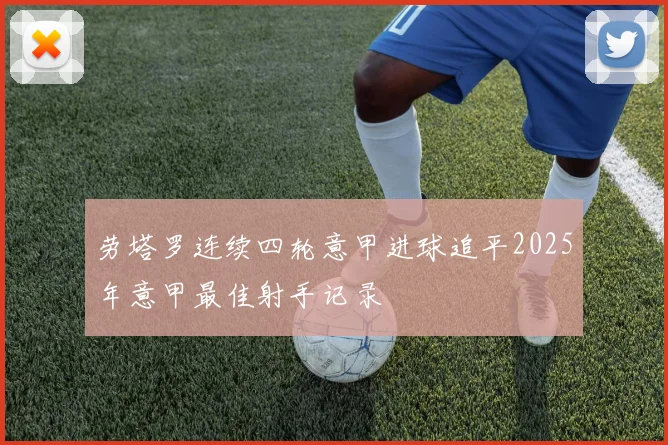 劳塔罗连续四轮意甲进球追平2025年意甲最佳射手记录
