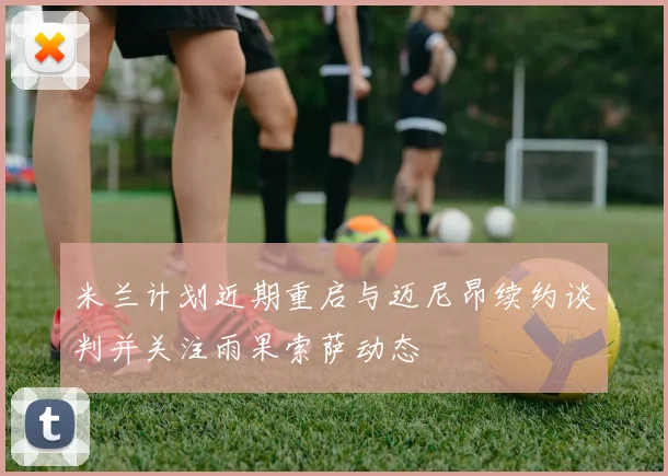 米兰计划近期重启与迈尼昂续约谈判并关注雨果索萨动态