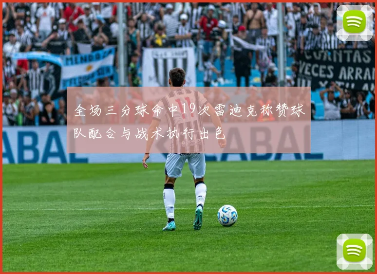 全场三分球命中19次雷迪克称赞球队配合与战术执行出色