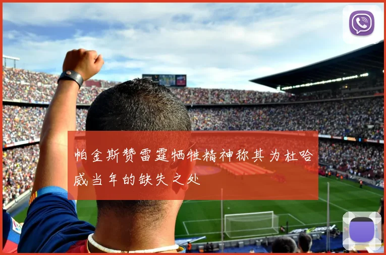 帕金斯赞雷霆牺牲精神称其为杜哈威当年的缺失之处