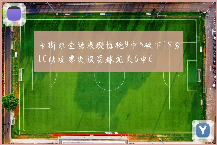 卡斯尔全场表现惊艳9中6砍下19分10助攻零失误罚球完美6中6