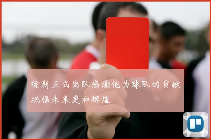 徐新正式离队感谢他为球队的贡献祝福未来更加辉煌