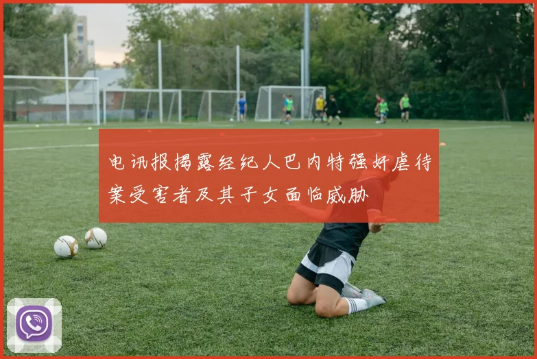 电讯报揭露经纪人巴内特强奸虐待案受害者及其子女面临威胁