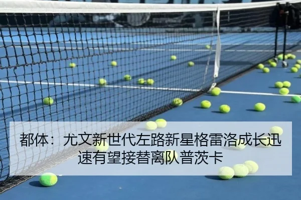 都体：尤文新世代左路新星格雷洛成长迅速有望接替离队普茨卡 | jiuyou